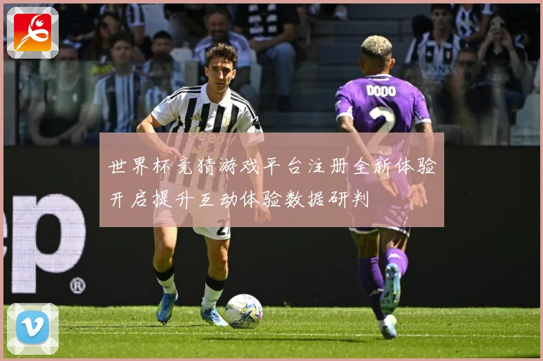 世界杯竞猜游戏平台注册全新体验开启提升互动体验数据研判