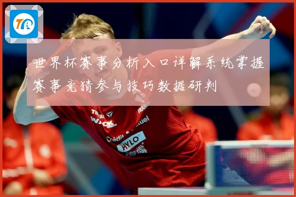 世界杯赛事分析入口详解系统掌握赛事竞猜参与技巧数据研判