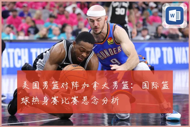美国男篮对阵加拿大男篮：国际篮球热身赛比赛悬念分析