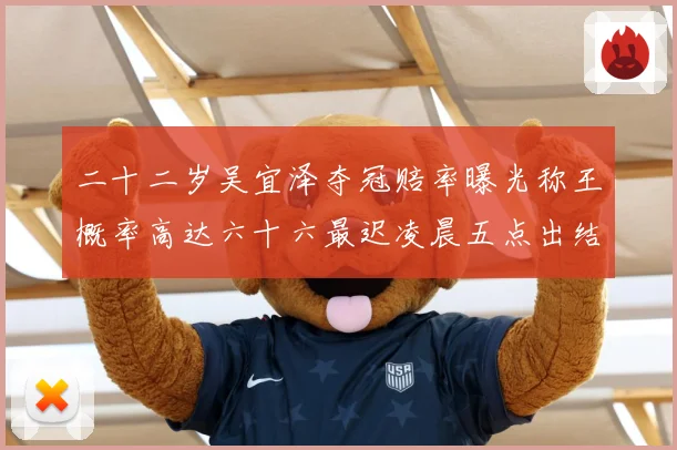 二十二岁吴宜泽夺冠赔率曝光称王概率高达六十六最迟凌晨五点出结成长观察
