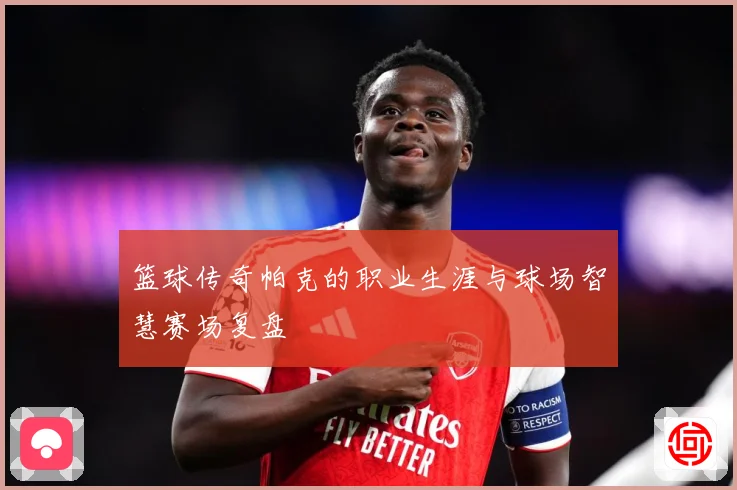 篮球传奇帕克的职业生涯与球场智慧赛场复盘
