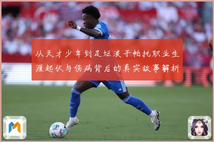 从天才少年到足坛浪子帕托职业生涯起伏与伤病背后的真实故事解析