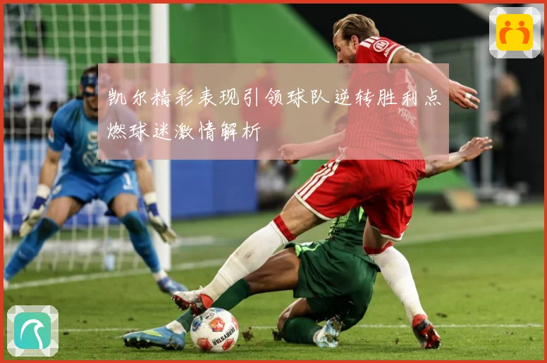 凯尔精彩表现引领球队逆转胜利点燃球迷激情解析
