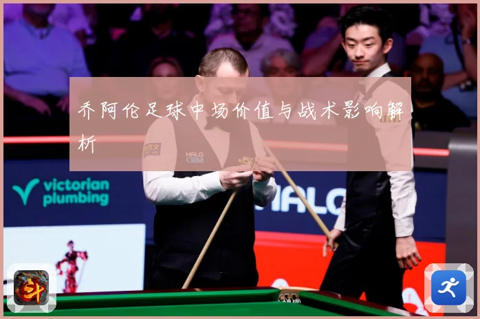 乔阿伦足球中场价值与战术影响解析