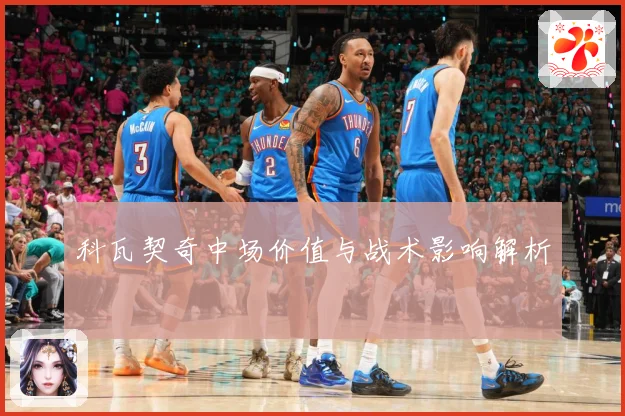 科瓦契奇中场价值与战术影响解析