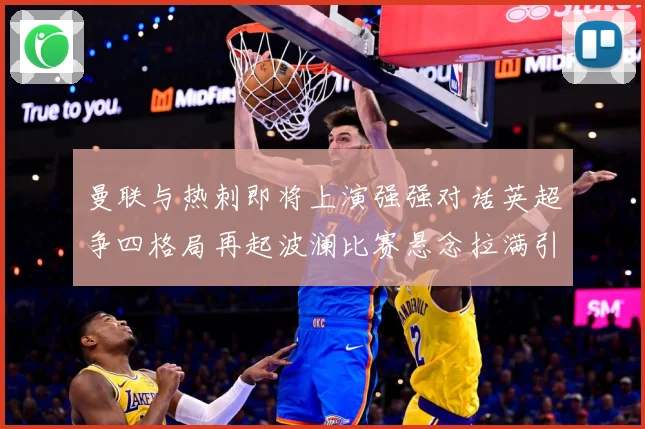 曼联与热刺即将上演强强对话英超争四格局再起波澜比赛悬念拉满引人关注