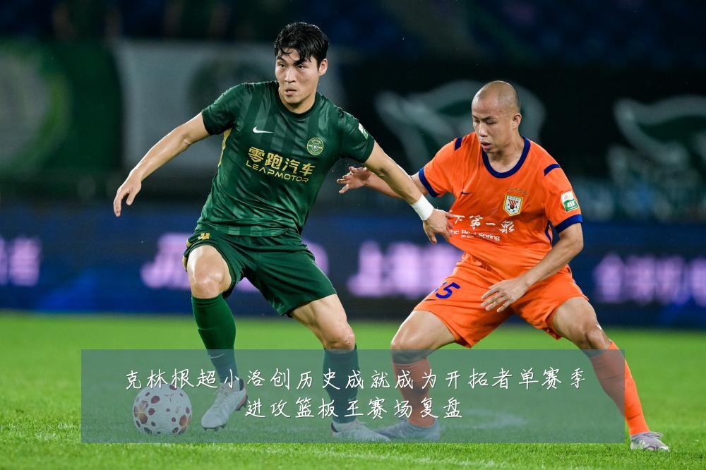 克林根超小洛创历史成就成为开拓者单赛季进攻篮板王赛场复盘