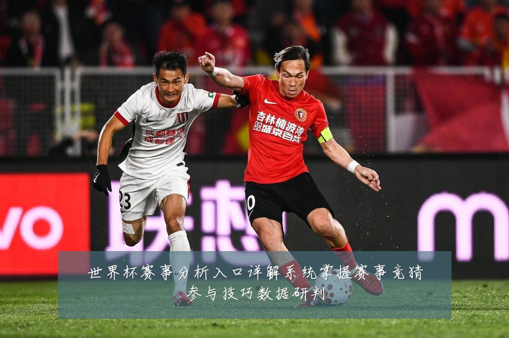 世界杯赛事分析入口详解系统掌握赛事竞猜参与技巧数据研判