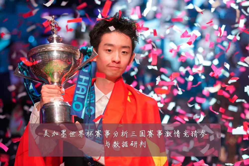 美加墨世界杯赛事分析三国赛事激情竞猜参与数据研判