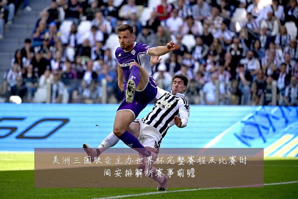 美洲三国联合主办世界杯完整赛程及比赛时间安排解析赛事前瞻