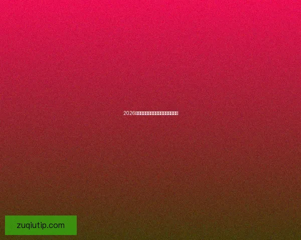 2026年世界杯赛况预测与热门球队表现分析