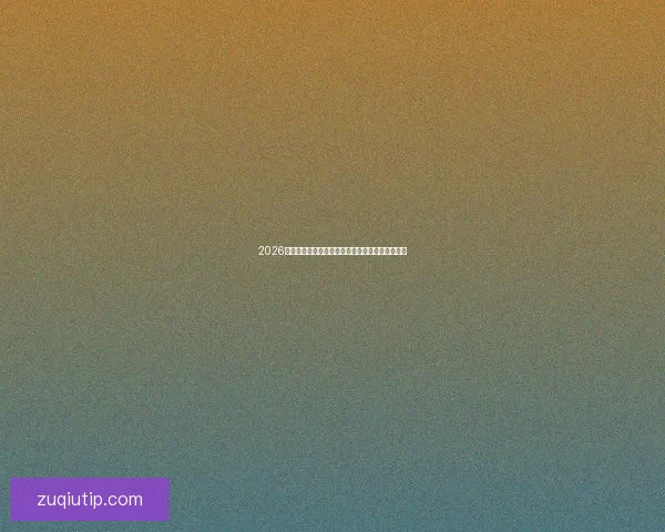 2026世界杯投注指南全面解析热门球队与最佳投注策略